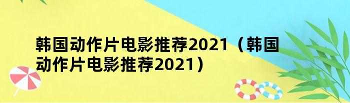 韩国动作片电影推荐2021（韩国动作片电影推荐2021）