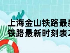 上海金山铁路最新时刻表（上海金山铁路最新时刻表2024）